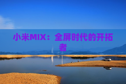 小米MIX：全屏时代的开拓者