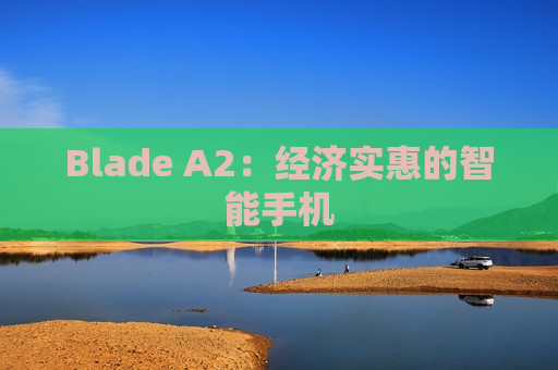 Blade A2：经济实惠的智能手机