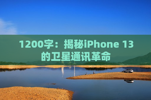 1200字：揭秘iPhone 13的卫星通讯革命