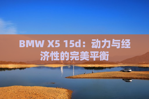 BMW X5 15d：动力与经济性的完美平衡