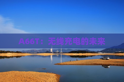 A66T：无线充电的未来