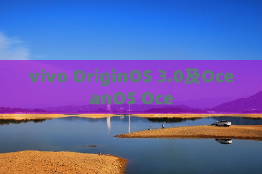vivo OriginOS 3.0及OceanOS Oce