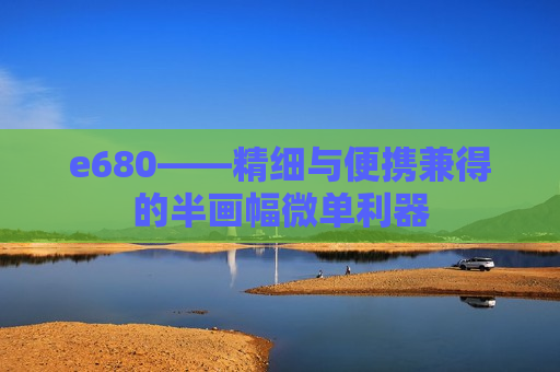 e680——精细与便携兼得的半画幅微单利器