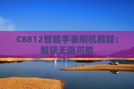 C8812智能手表刷机教程：解锁无限可能