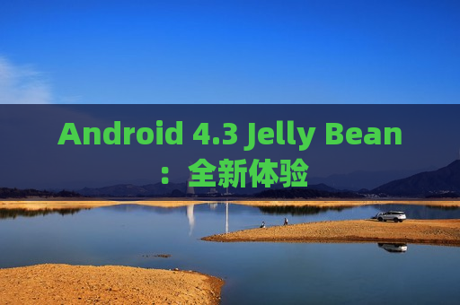 Android 4.3 Jelly Bean：全新体验