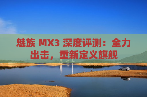 魅族 MX3 深度评测：全力出击，重新定义旗舰