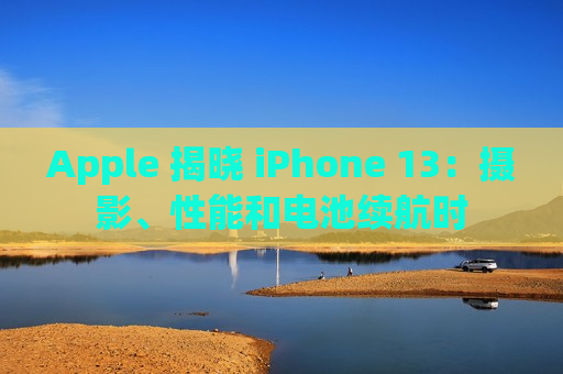 Apple 揭晓 iPhone 13：摄影、性能和电池续航时