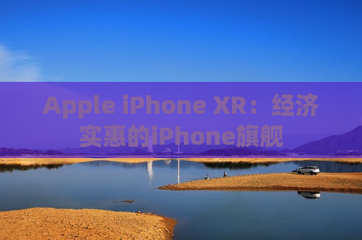 Apple iPhone XR：经济实惠的iPhone旗舰
