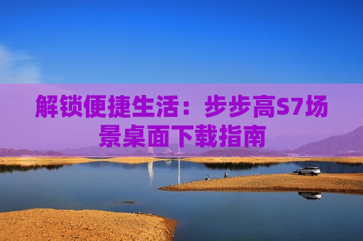 解锁便捷生活：步步高S7场景桌面下载指南