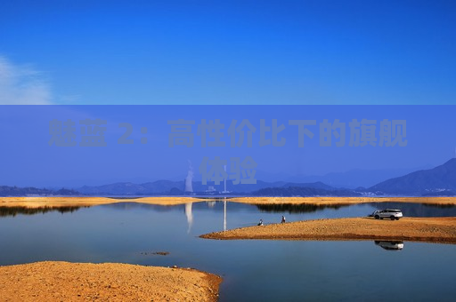 魅蓝 2：高性价比下的旗舰体验