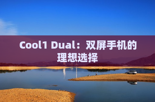Cool1 Dual：双屏手机的理想选择