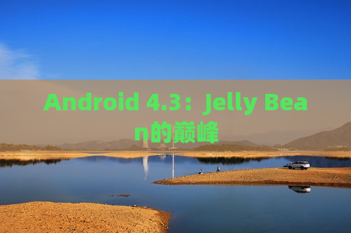 Android 4.3：Jelly Bean的巅峰