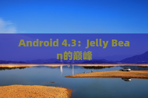 Android 4.3：Jelly Bean的巅峰