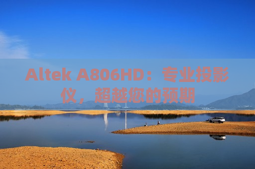 Altek A806HD：专业投影仪，超越您的预期