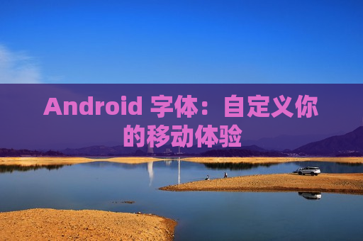 Android 字体：自定义你的移动体验