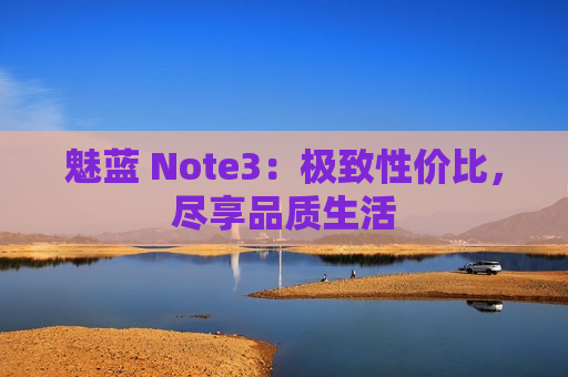 魅蓝 Note3：极致性价比，尽享品质生活