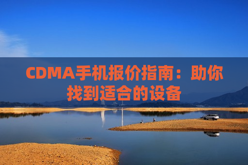 CDMA手机报价指南：助你找到适合的设备