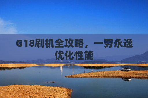 G18刷机全攻略，一劳永逸优化性能