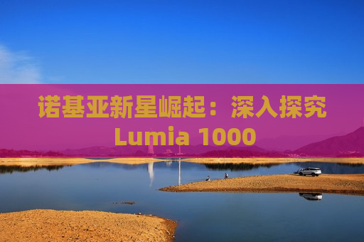 诺基亚新星崛起：深入探究 Lumia 1000