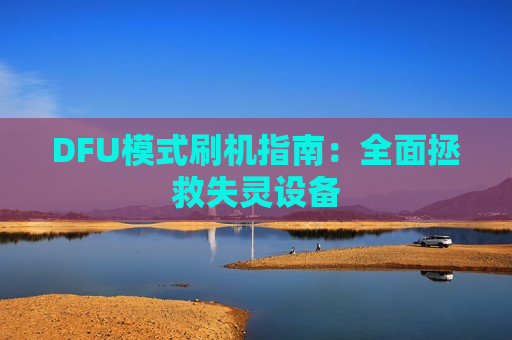 DFU模式刷机指南：全面拯救失灵设备