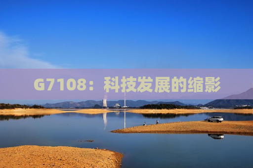 G7108：科技发展的缩影