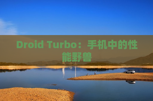 Droid Turbo：手机中的性能野兽