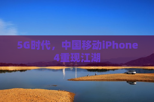 5G时代，中国移动iPhone4重现江湖
