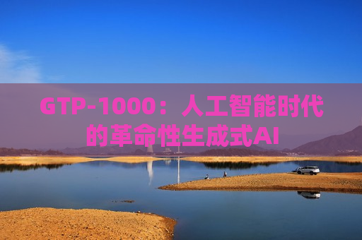 GTP-1000：人工智能时代的革命性生成式AI