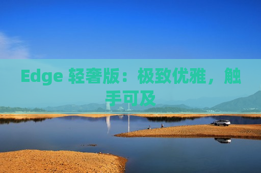 Edge 轻奢版：极致优雅，触手可及