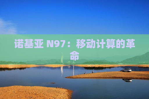 诺基亚 N97：移动计算的革命