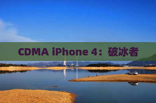 CDMA iPhone 4：破冰者