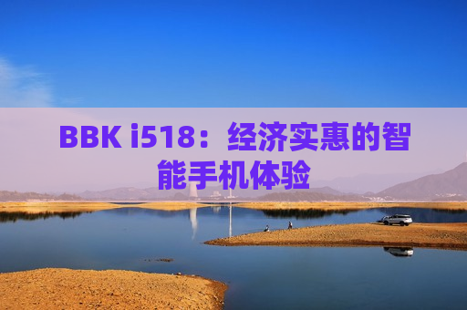 BBK i518：经济实惠的智能手机体验