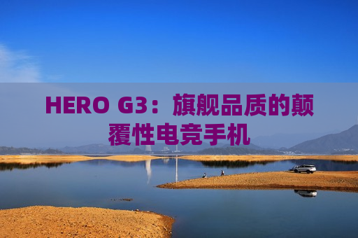 HERO G3：旗舰品质的颠覆性电竞手机