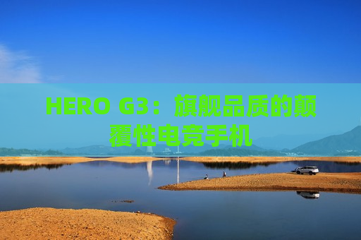 HERO G3：旗舰品质的颠覆性电竞手机