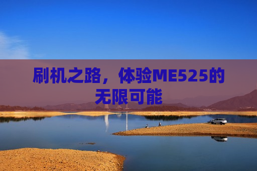 刷机之路，体验ME525的无限可能