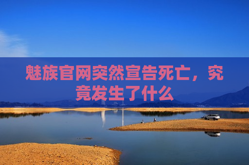魅族官网突然宣告死亡，究竟发生了什么