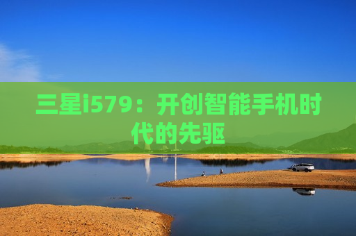 三星i579：开创智能手机时代的先驱