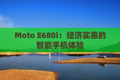 Moto E680i：经济实惠的智能手机体验