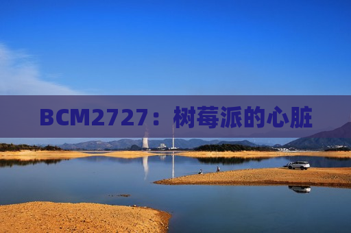 BCM2727：树莓派的心脏