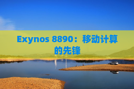 Exynos 8890：移动计算的先锋
