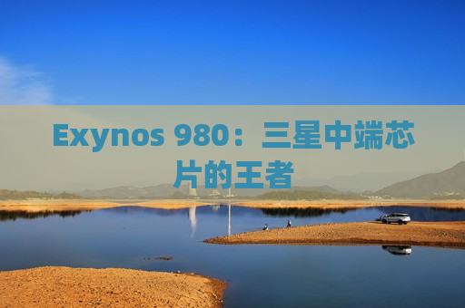 Exynos 980：三星中端芯片的王者