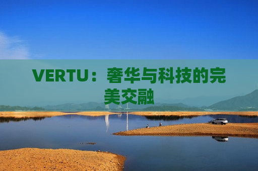 VERTU：奢华与科技的完美交融