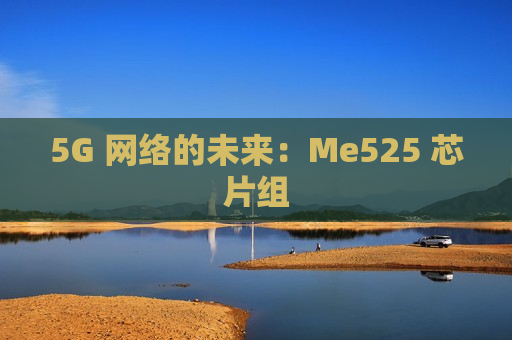5G 网络的未来：Me525 芯片组