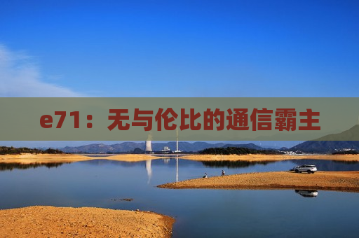 e71：无与伦比的通信霸主