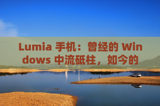 Lumia 手机：曾经的 Windows 中流砥柱，如今的