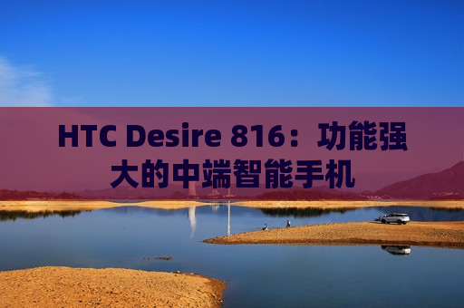 HTC Desire 816：功能强大的中端智能手机