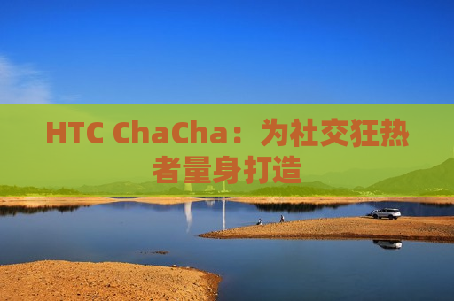 HTC ChaCha：为社交狂热者量身打造