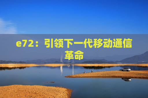 e72：引领下一代移动通信革命