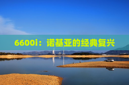 6600i：诺基亚的经典复兴