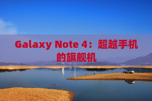 Galaxy Note 4：超越手机的旗舰机